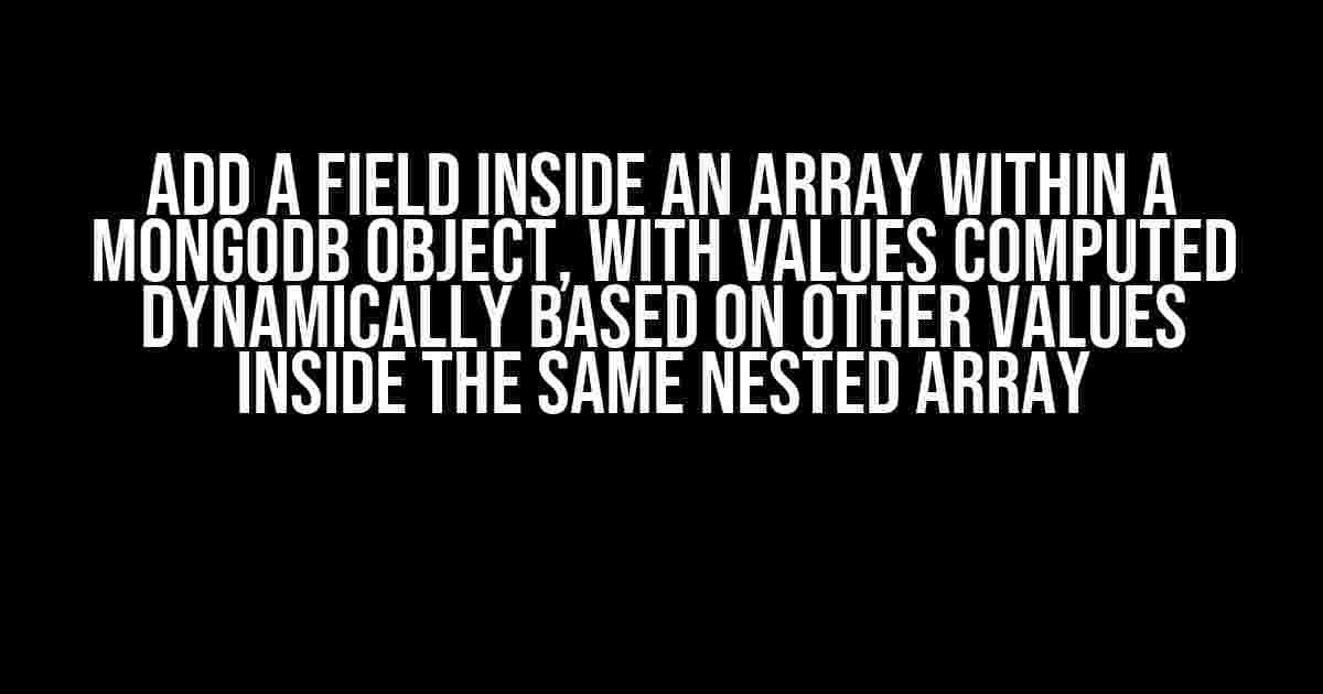 Add a field inside an array within a MongoDB object, with values computed dynamically based on other values inside the same nested array