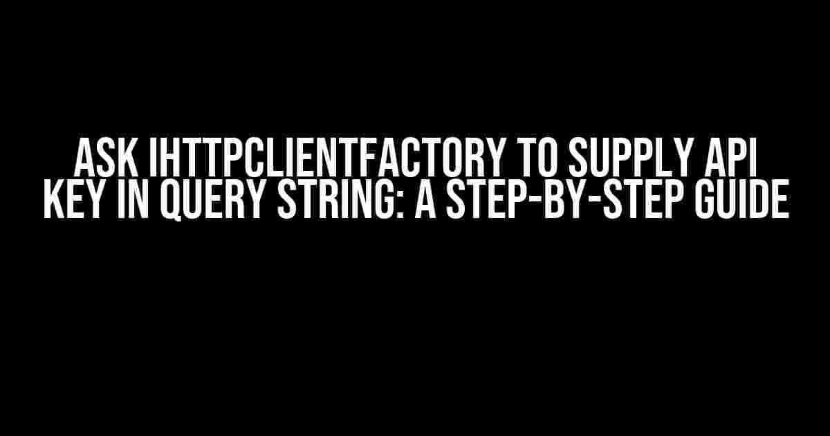 Ask IHttpClientFactory to Supply API Key in Query String: A Step-by-Step Guide