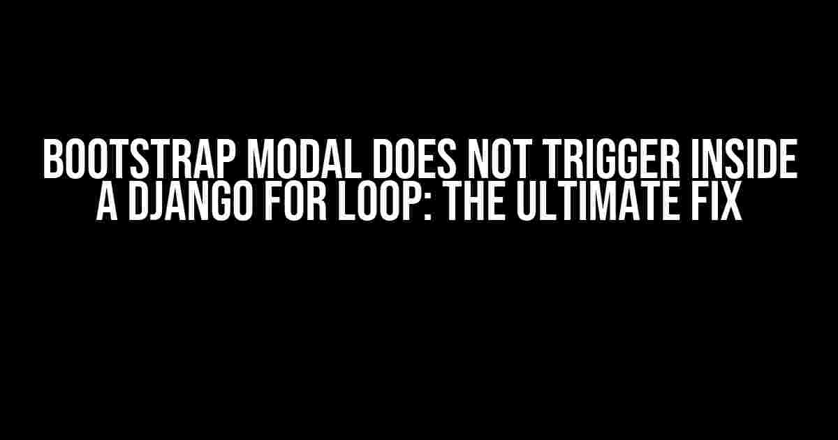 Bootstrap Modal Does Not Trigger Inside a Django For Loop: The Ultimate Fix