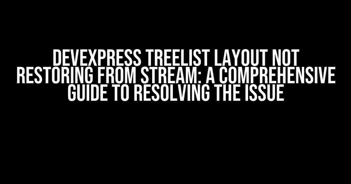 DevExpress TreeList Layout Not Restoring from Stream: A Comprehensive Guide to Resolving the Issue