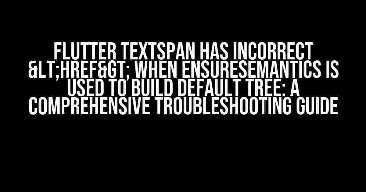 Flutter TextSpan has incorrect <href> when ensureSemantics is used to build default tree: A Comprehensive Troubleshooting Guide