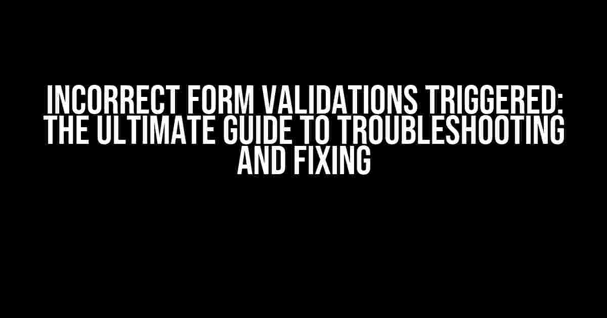 Incorrect Form Validations Triggered: The Ultimate Guide to Troubleshooting and Fixing