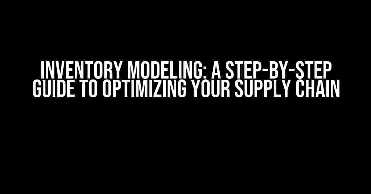 Inventory Modeling: A Step-by-Step Guide to Optimizing Your Supply Chain