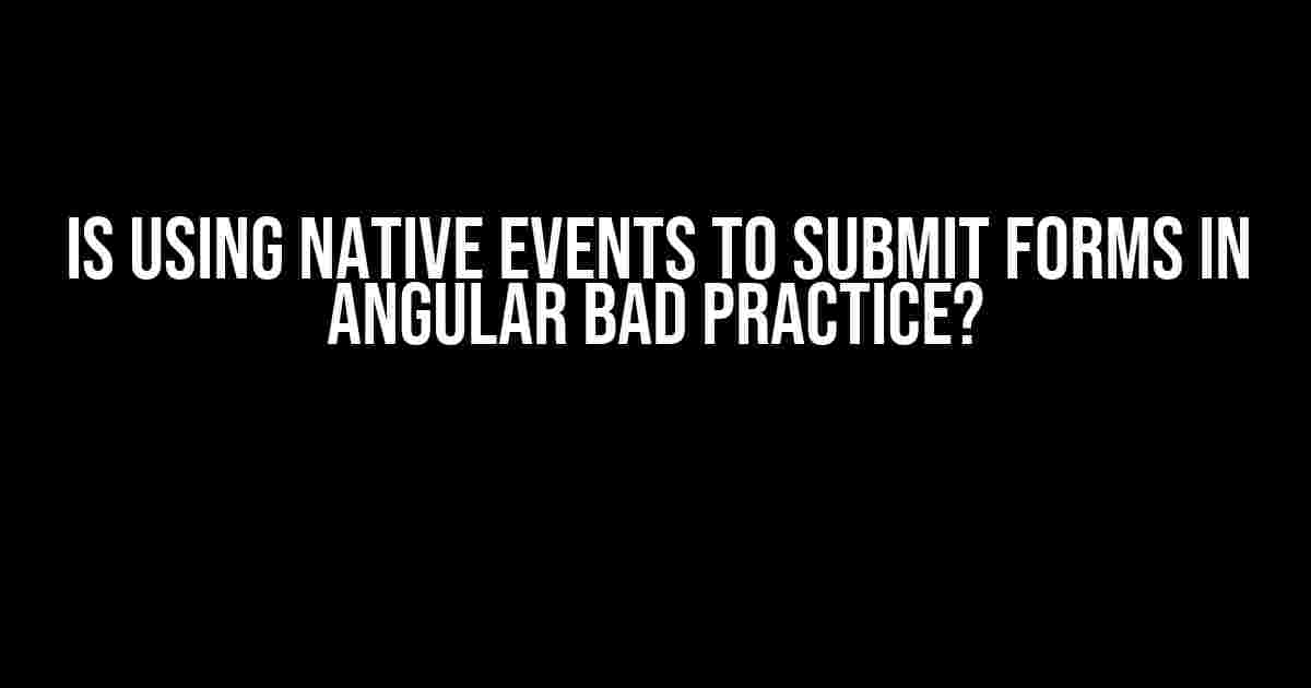 Is Using Native Events to Submit Forms in Angular Bad Practice?