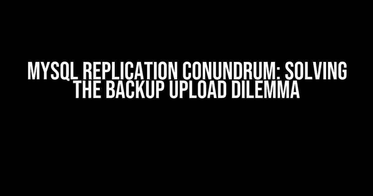 MYSQL Replication Conundrum: Solving the Backup Upload Dilemma