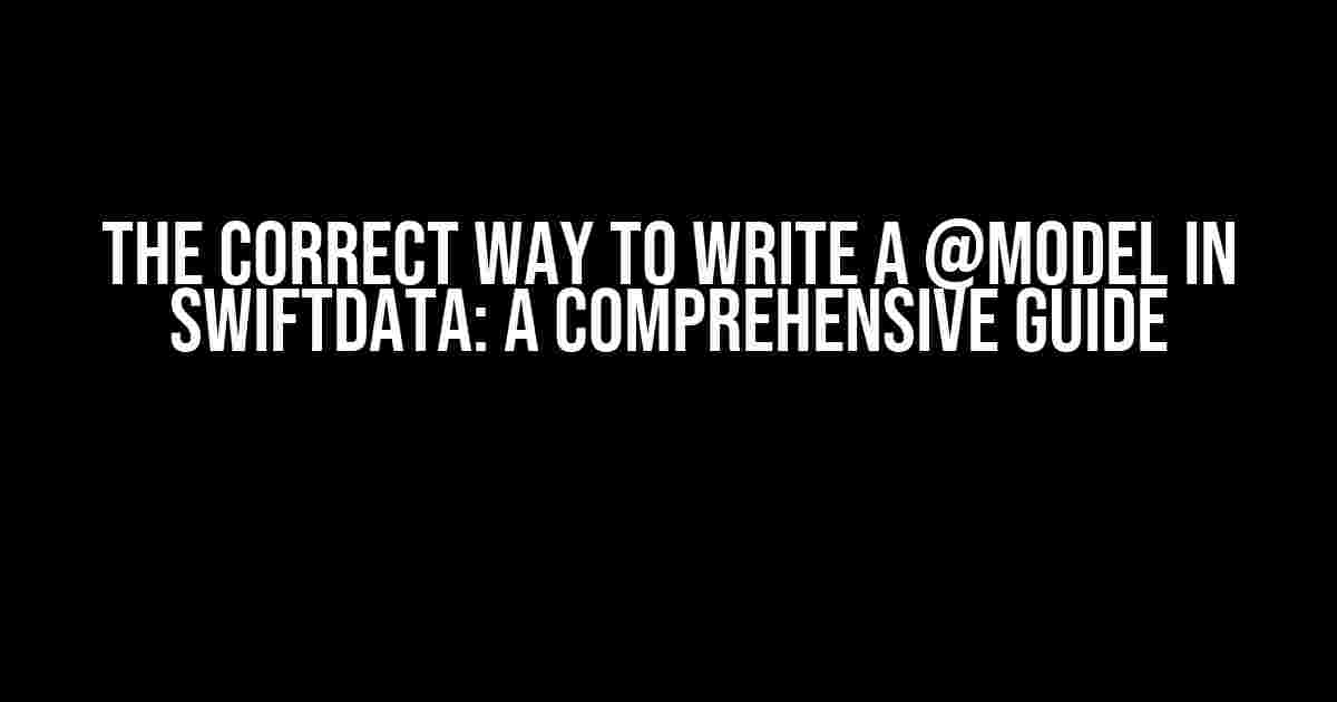 The Correct Way to Write a @model in SwiftData: A Comprehensive Guide