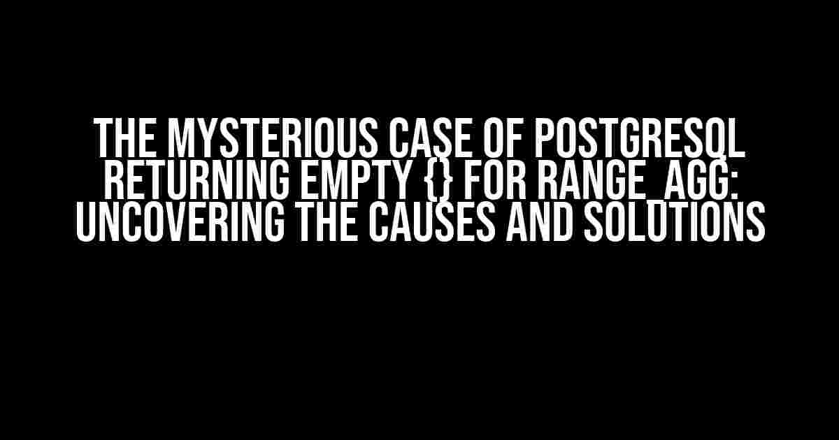 The Mysterious Case of Postgresql Returning Empty {} for range_agg: Uncovering the Causes and Solutions