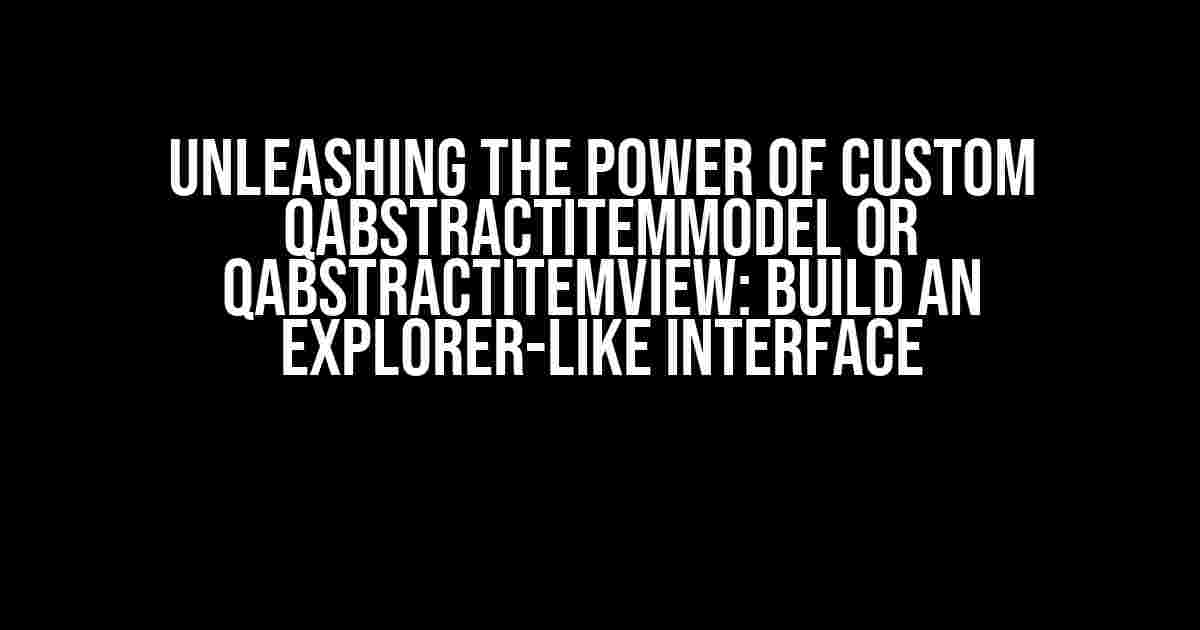 Unleashing the Power of Custom QAbstractItemModel or QAbstractItemView: Build an Explorer-like Interface