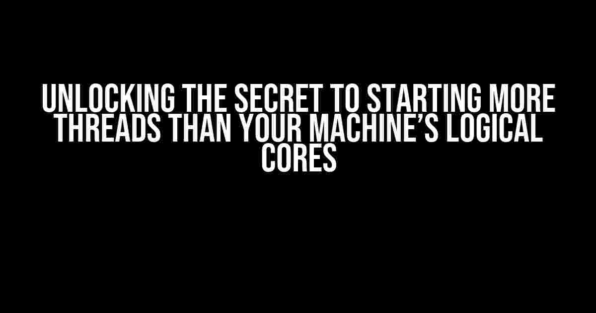 Unlocking the Secret to Starting More Threads than Your Machine’s Logical Cores