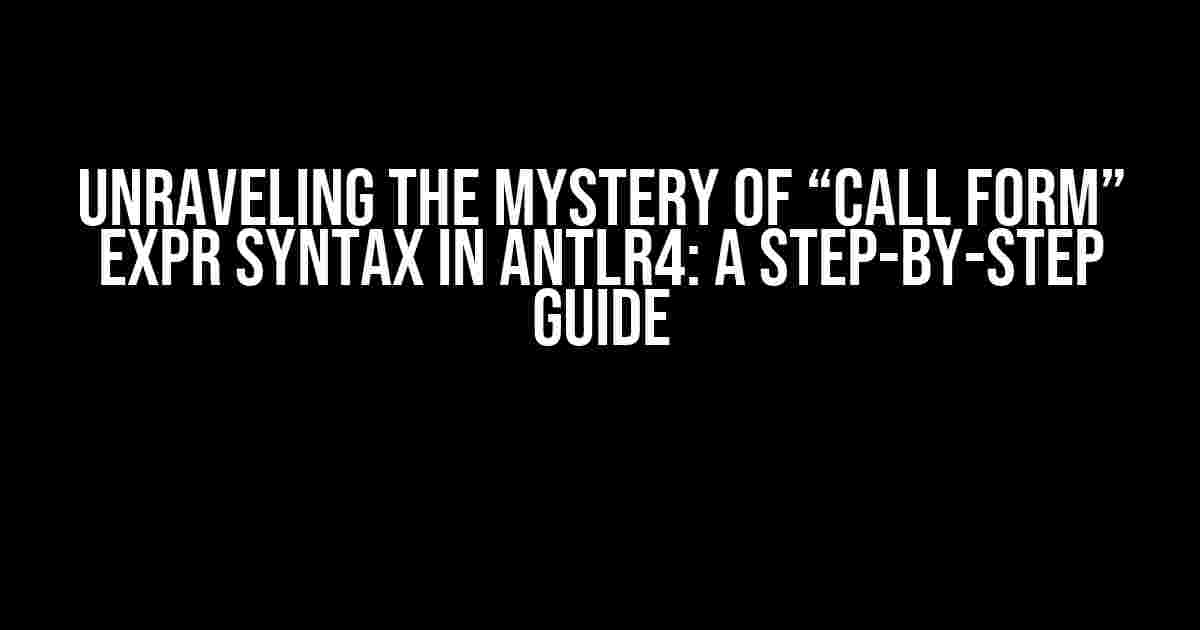 Unraveling the Mystery of “Call Form” Expr Syntax in Antlr4: A Step-by-Step Guide