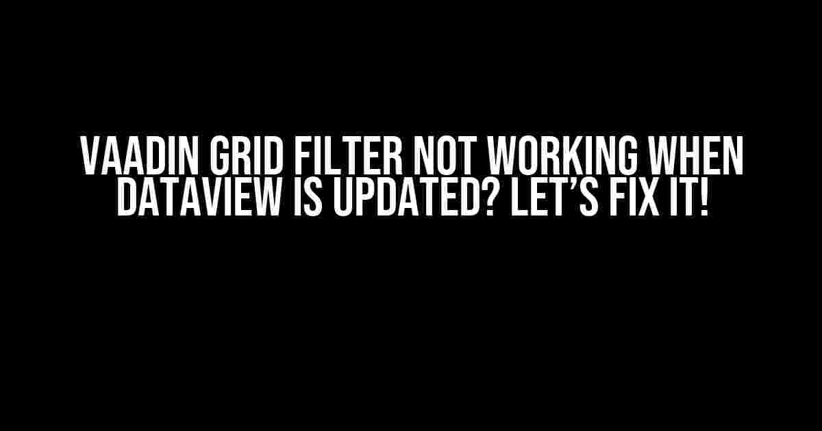 Vaadin Grid Filter Not Working When DataView is Updated? Let’s Fix It!